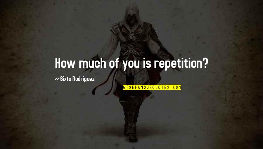 Underpowered Quotes By Sixto Rodriguez: How much of you is repetition?
