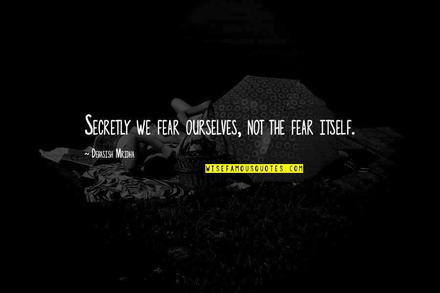 Underpreparedness Quotes By Debasish Mridha: Secretly we fear ourselves, not the fear itself.