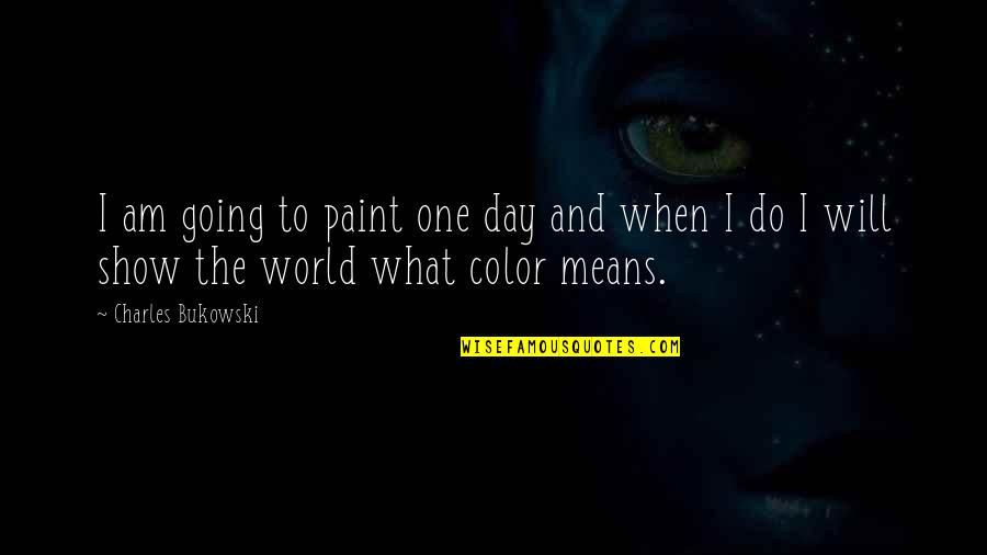 Underproductive Quotes By Charles Bukowski: I am going to paint one day and Underproductive Quotes By Charles Bukowski: I am going to paint one day and