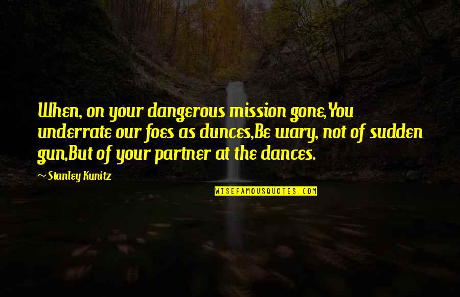 Underrate Quotes By Stanley Kunitz: When, on your dangerous mission gone,You underrate our