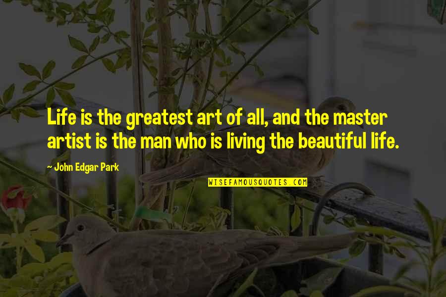 Underrated Characters Quotes By John Edgar Park: Life is the greatest art of all, and Underrated Characters Quotes By John Edgar Park: Life is the greatest art of all, and