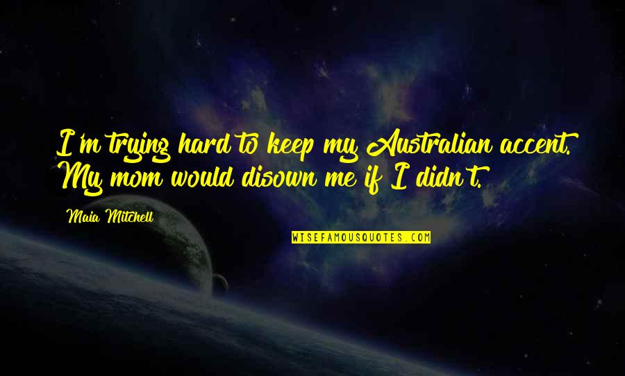 Underrated Characters Quotes By Maia Mitchell: I'm trying hard to keep my Australian accent.