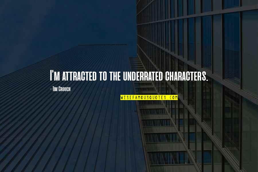 Underrated Characters Quotes By Tim Crouch: I'm attracted to the underrated characters. Underrated Characters Quotes By Tim Crouch: I'm attracted to the underrated characters.
