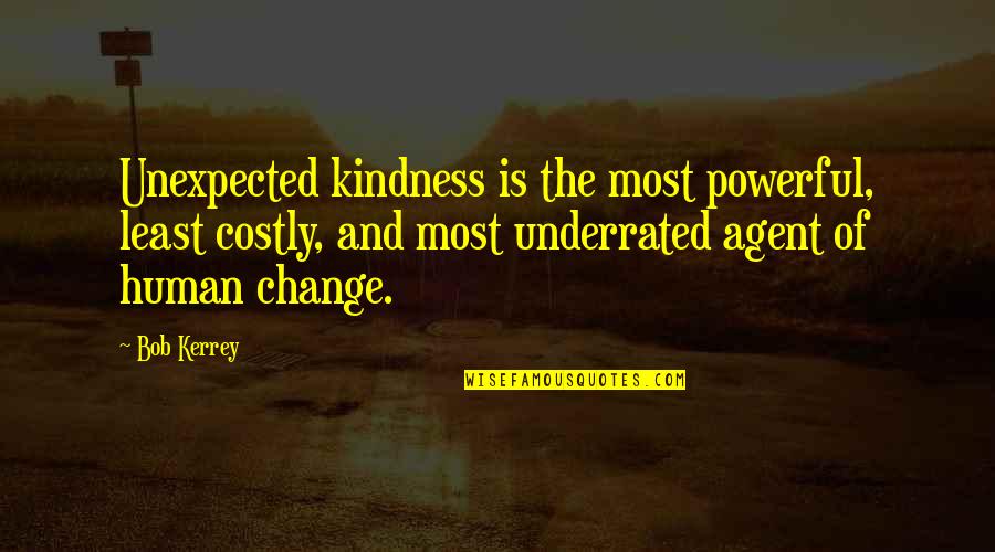 Underrated Quotes By Bob Kerrey: Unexpected kindness is the most powerful, least costly,