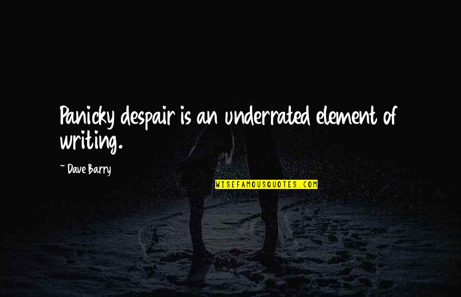 Underrated Quotes By Dave Barry: Panicky despair is an underrated element of writing.
