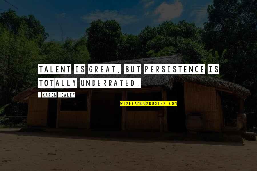 Underrated Quotes By Karen Healey: Talent is great, but persistence is totally underrated.