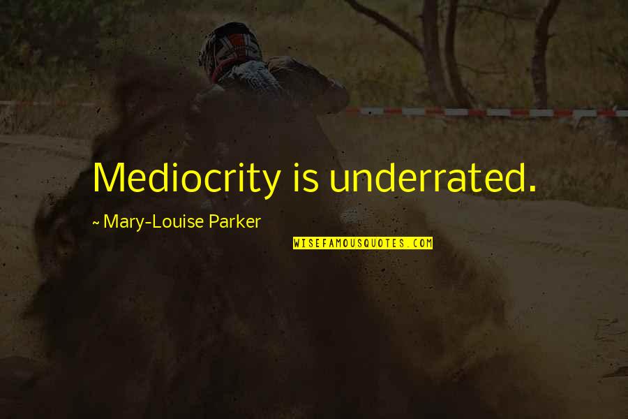 Underrated Quotes By Mary-Louise Parker: Mediocrity is underrated.