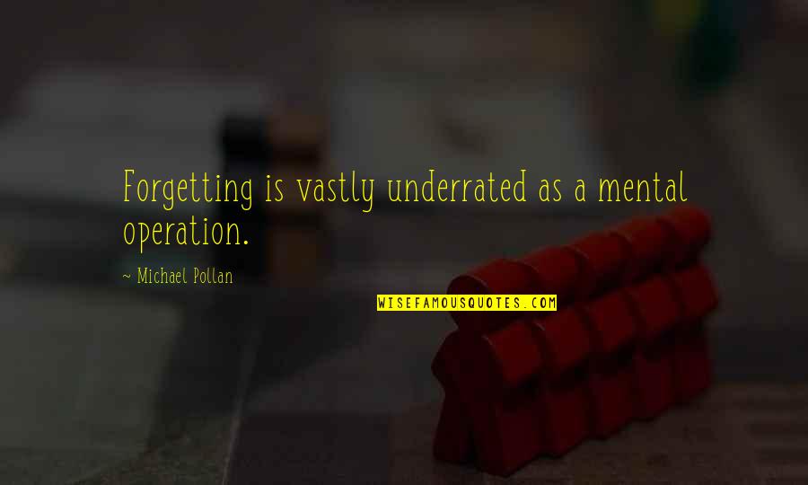 Underrated Quotes By Michael Pollan: Forgetting is vastly underrated as a mental operation.