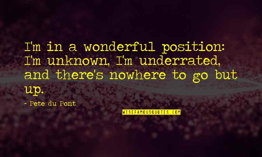 Underrated Quotes By Pete Du Pont: I'm in a wonderful position: I'm unknown, I'm