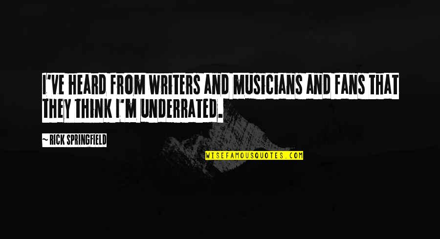 Underrated Quotes By Rick Springfield: I've heard from writers and musicians and fans