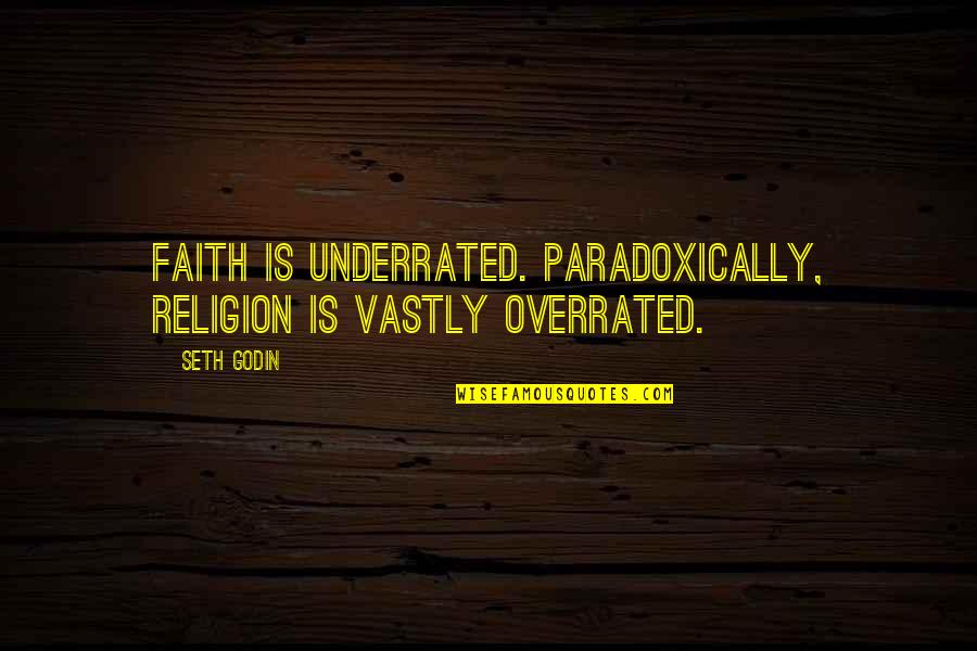 Underrated Quotes By Seth Godin: Faith is underrated. Paradoxically, religion is vastly overrated.