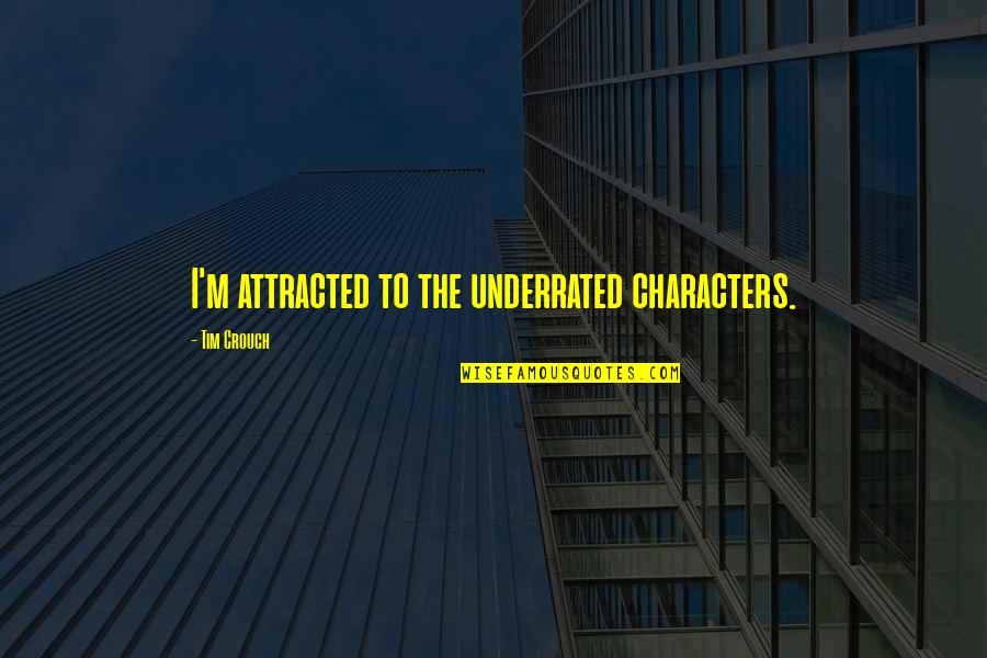 Underrated Quotes By Tim Crouch: I'm attracted to the underrated characters. Underrated Quotes By Tim Crouch: I'm attracted to the underrated characters.