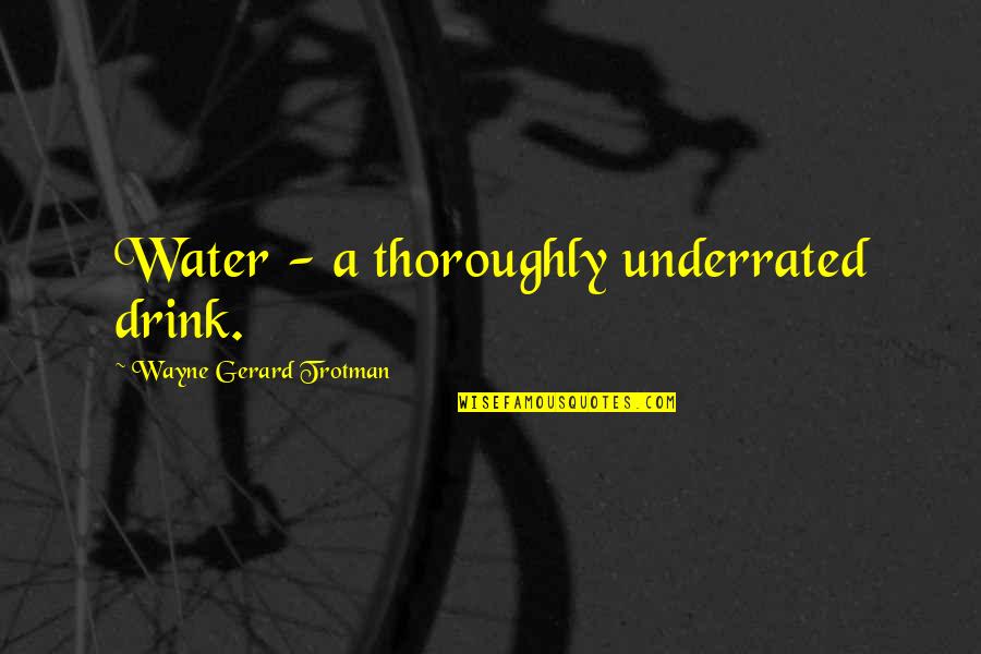 Underrated Quotes By Wayne Gerard Trotman: Water - a thoroughly underrated drink.