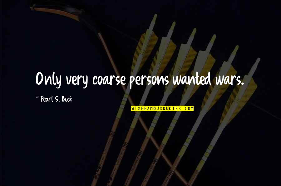 Underreact Overreact Quotes By Pearl S. Buck: Only very coarse persons wanted wars. Underreact Overreact Quotes By Pearl S. Buck: Only very coarse persons wanted wars.