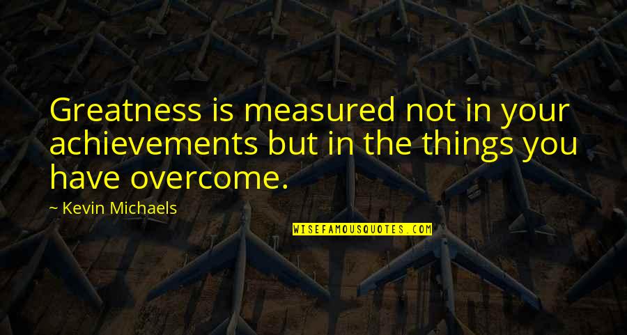 Underreacting Quotes By Kevin Michaels: Greatness is measured not in your achievements but Underreacting Quotes By Kevin Michaels: Greatness is measured not in your achievements but
