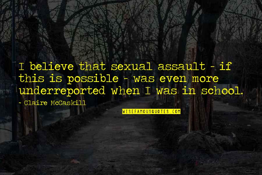 Underreported Quotes By Claire McCaskill: I believe that sexual assault - if this