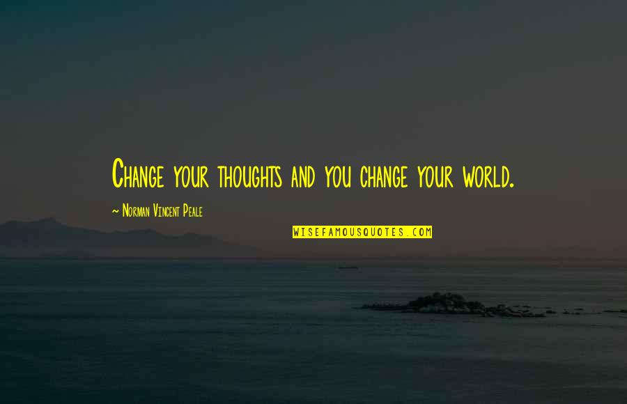 Underscoring Quotes By Norman Vincent Peale: Change your thoughts and you change your world.
