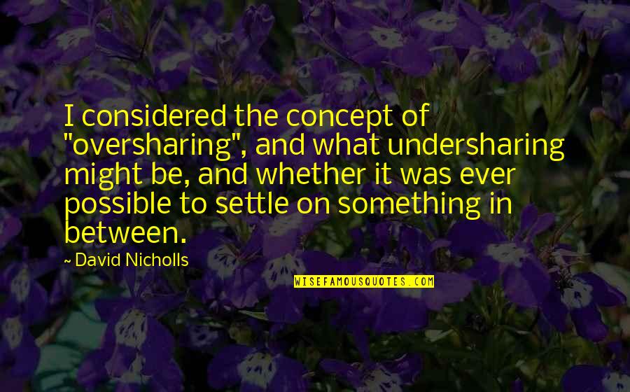 Undersharing Quotes By David Nicholls: I considered the concept of "oversharing", and what