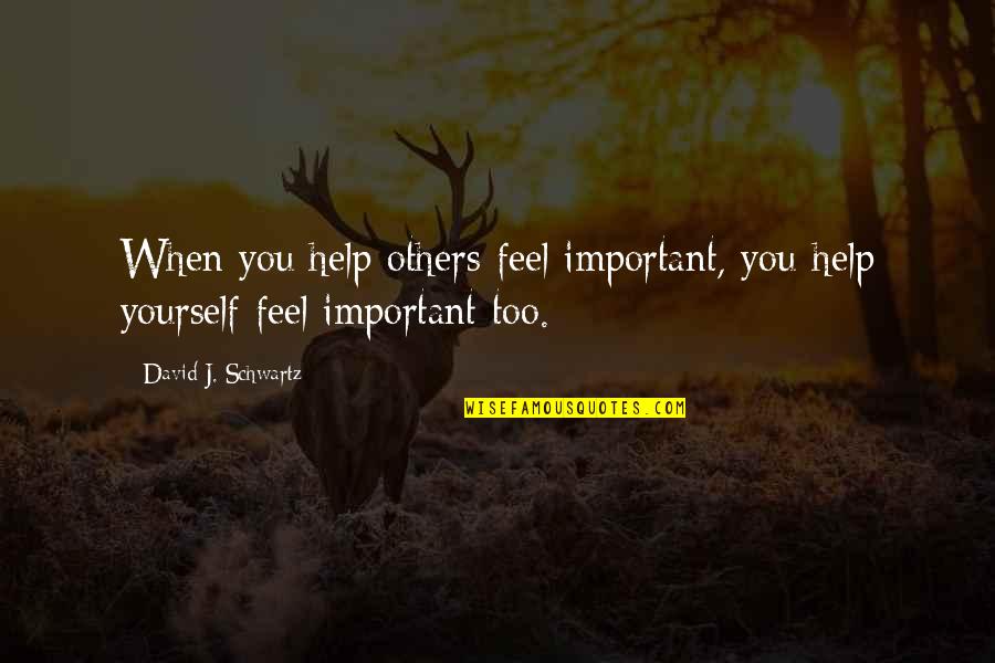 Underside Quotes By David J. Schwartz: When you help others feel important, you help