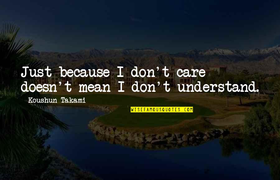Understand And Care Quotes By Koushun Takami: Just because I don't care doesn't mean I Understand And Care Quotes By Koushun Takami: Just because I don't care doesn't mean I