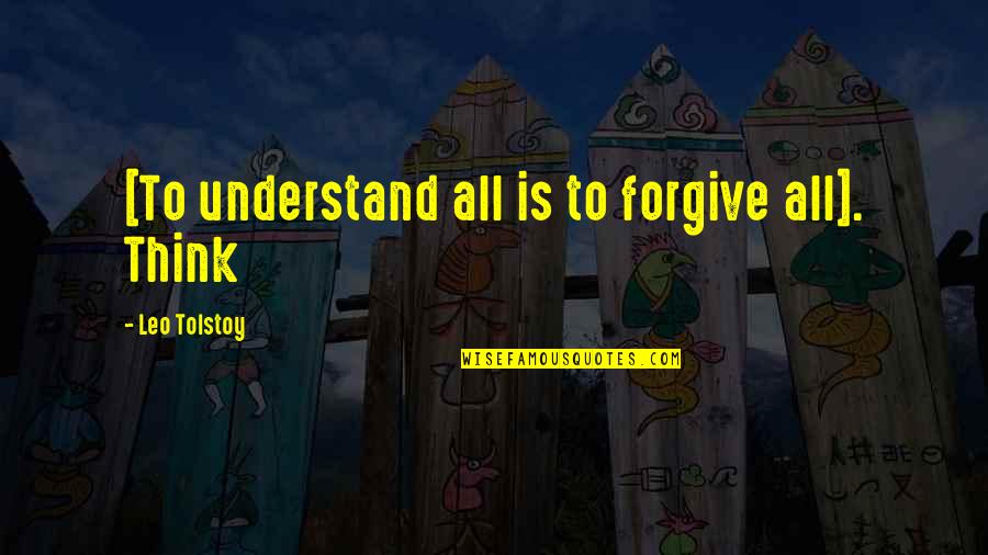 Understand And Forgive Quotes By Leo Tolstoy: [To understand all is to forgive all]. Think