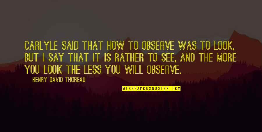 Understand And Overcome Narcissus Quotes By Henry David Thoreau: Carlyle said that how to observe was to