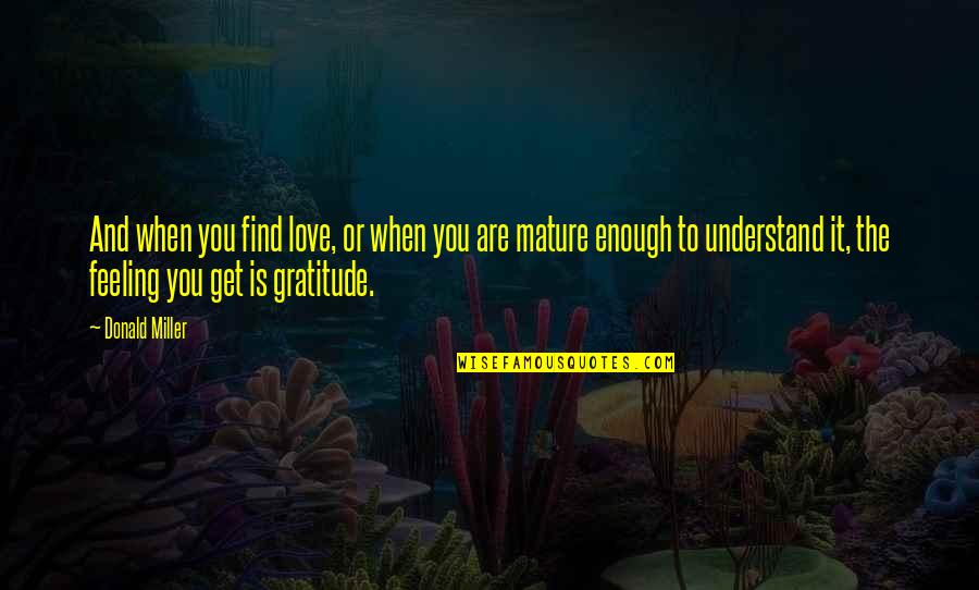 Understand Feelings Quotes By Donald Miller: And when you find love, or when you
