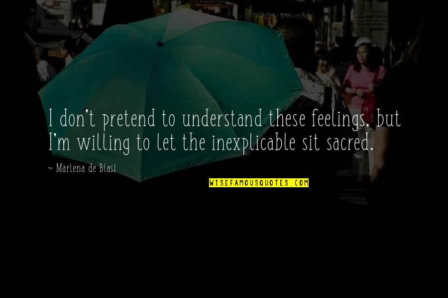 Understand Feelings Quotes By Marlena De Blasi: I don't pretend to understand these feelings, but