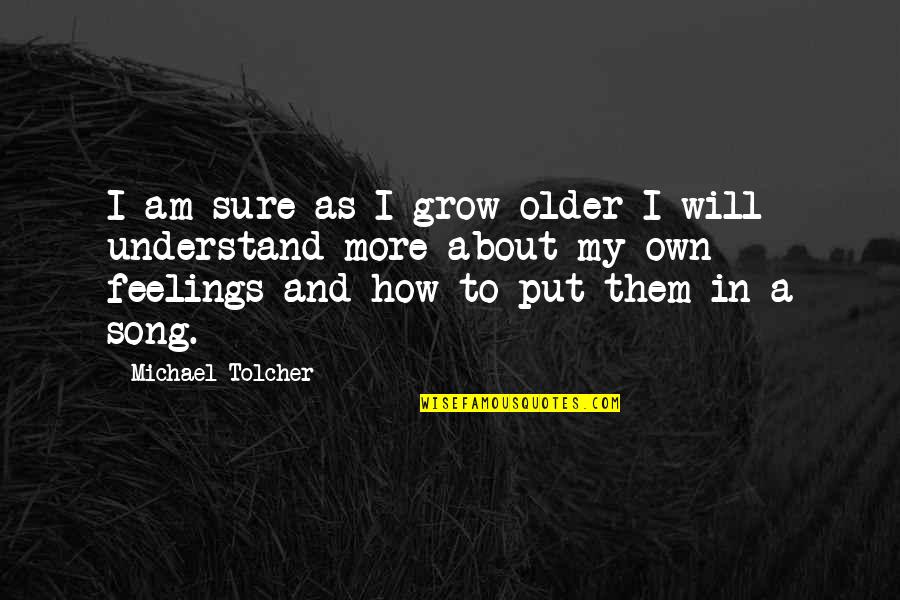 Understand Feelings Quotes By Michael Tolcher: I am sure as I grow older I