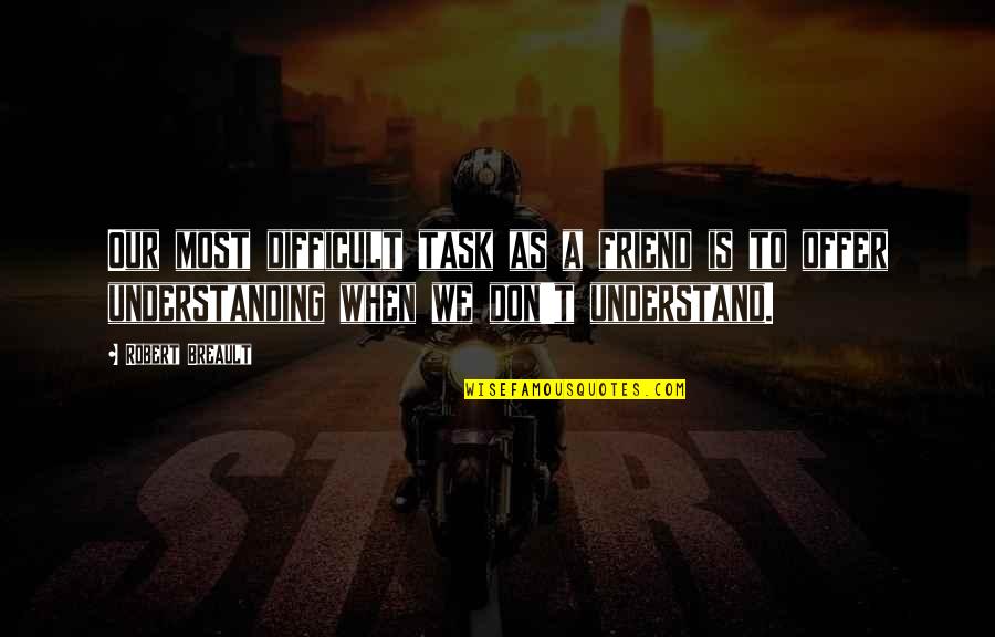 Understand Friendship Quotes By Robert Breault: Our most difficult task as a friend is