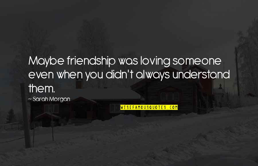 Understand Friendship Quotes By Sarah Morgan: Maybe friendship was loving someone even when you
