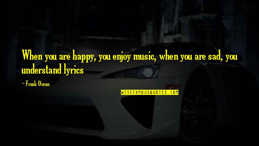 Understand It Lyrics Quotes By Frank Ocean: When you are happy, you enjoy music, when