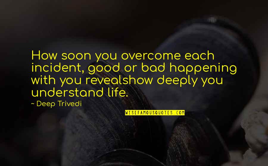 Understand Life Quotes By Deep Trivedi: How soon you overcome each incident, good or Understand Life Quotes By Deep Trivedi: How soon you overcome each incident, good or
