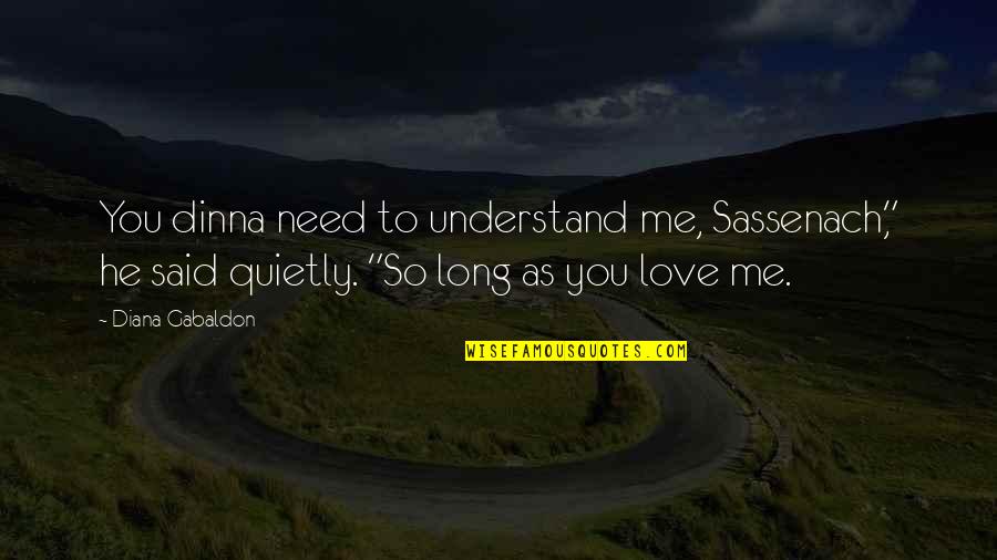 Understand Me My Love Quotes By Diana Gabaldon: You dinna need to understand me, Sassenach," he