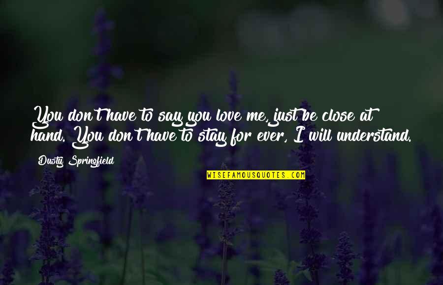 Understand Me My Love Quotes By Dusty Springfield: You don't have to say you love me,