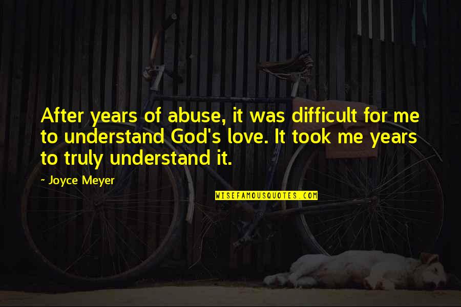 Understand Me My Love Quotes By Joyce Meyer: After years of abuse, it was difficult for