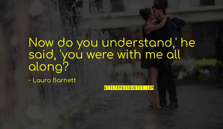 Understand Me My Love Quotes By Laura Barnett: Now do you understand,' he said, 'you were