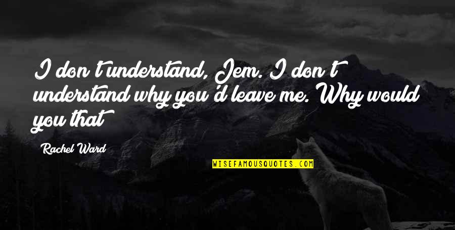 Understand Me My Love Quotes By Rachel Ward: I don't understand, Jem. I don't understand why