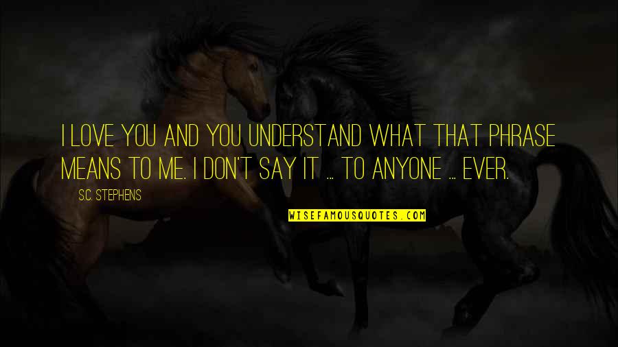 Understand Me My Love Quotes By S.C. Stephens: I love you and you understand what that