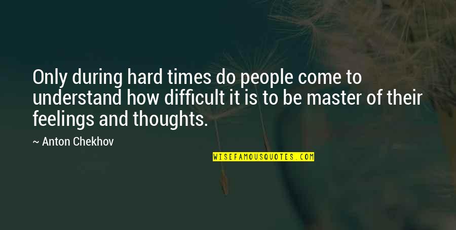 Understand My Feelings Quotes By Anton Chekhov: Only during hard times do people come to Understand My Feelings Quotes By Anton Chekhov: Only during hard times do people come to