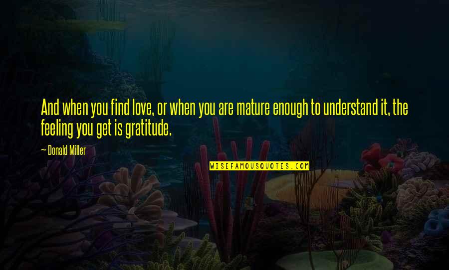 Understand My Feelings Quotes By Donald Miller: And when you find love, or when you