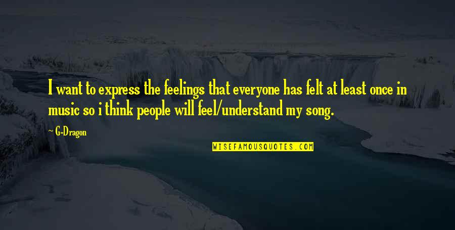 Understand My Feelings Quotes By G-Dragon: I want to express the feelings that everyone Understand My Feelings Quotes By G-Dragon: I want to express the feelings that everyone