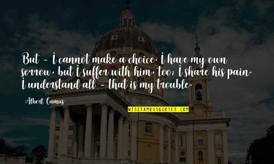 Understand My Pain Quotes By Albert Camus: But - I cannot make a choice. I