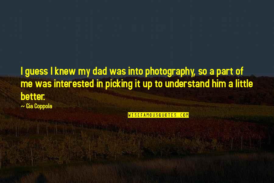 Understand That Photography Quotes By Gia Coppola: I guess I knew my dad was into