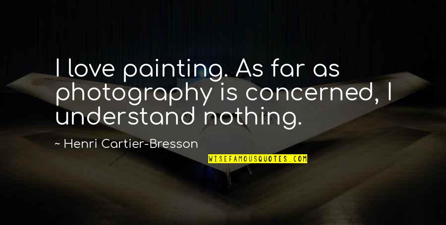 Understand That Photography Quotes By Henri Cartier-Bresson: I love painting. As far as photography is Understand That Photography Quotes By Henri Cartier-Bresson: I love painting. As far as photography is