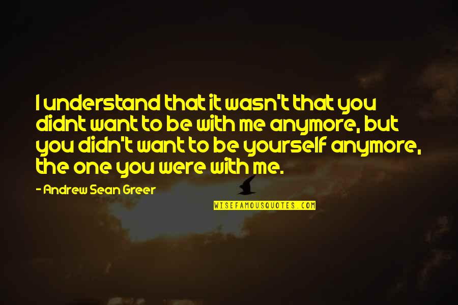 Understand That's Me Quotes By Andrew Sean Greer: I understand that it wasn't that you didnt