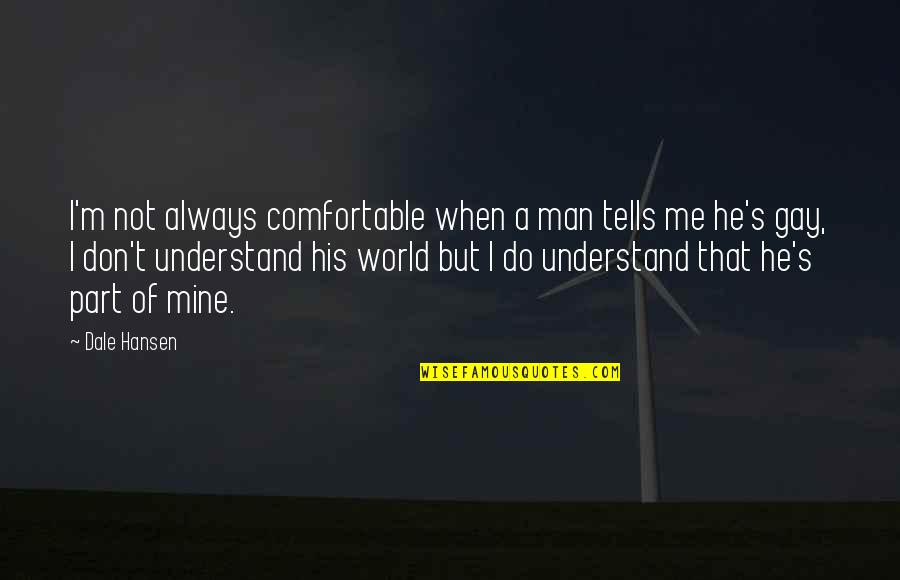 Understand That's Me Quotes By Dale Hansen: I'm not always comfortable when a man tells