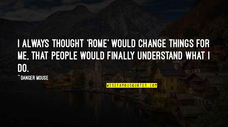 Understand That's Me Quotes By Danger Mouse: I always thought 'Rome' would change things for