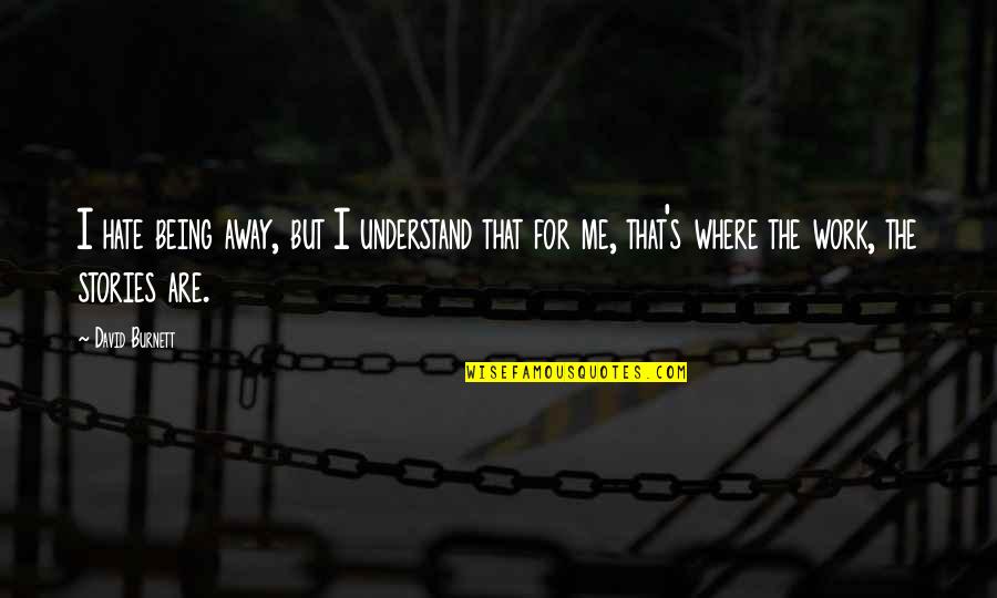 Understand That's Me Quotes By David Burnett: I hate being away, but I understand that