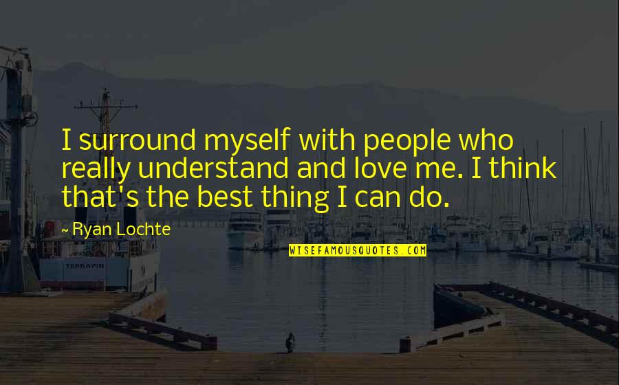 Understand That's Me Quotes By Ryan Lochte: I surround myself with people who really understand